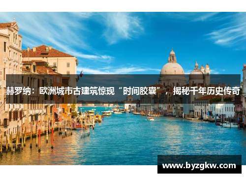 赫罗纳：欧洲城市古建筑惊现“时间胶囊”，揭秘千年历史传奇