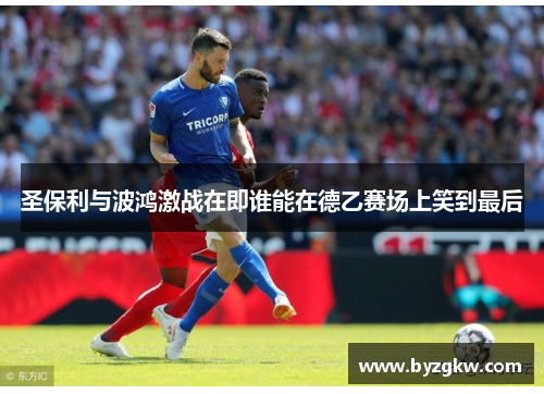 圣保利与波鸿激战在即谁能在德乙赛场上笑到最后