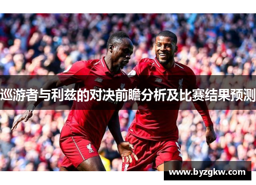 巡游者与利兹的对决前瞻分析及比赛结果预测