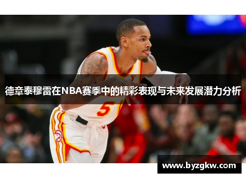德章泰穆雷在NBA赛季中的精彩表现与未来发展潜力分析