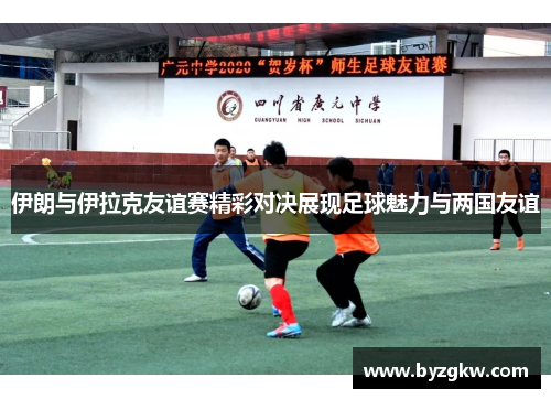 伊朗与伊拉克友谊赛精彩对决展现足球魅力与两国友谊
