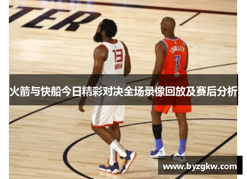 火箭与快船今日精彩对决全场录像回放及赛后分析