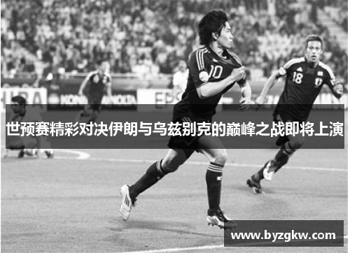 世预赛精彩对决伊朗与乌兹别克的巅峰之战即将上演