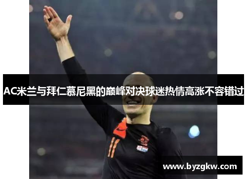 AC米兰与拜仁慕尼黑的巅峰对决球迷热情高涨不容错过